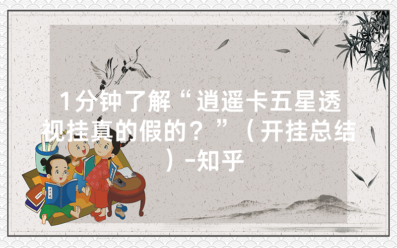 1分钟了解“逍遥卡五星透视挂真的假的？”（开挂总结）-知乎