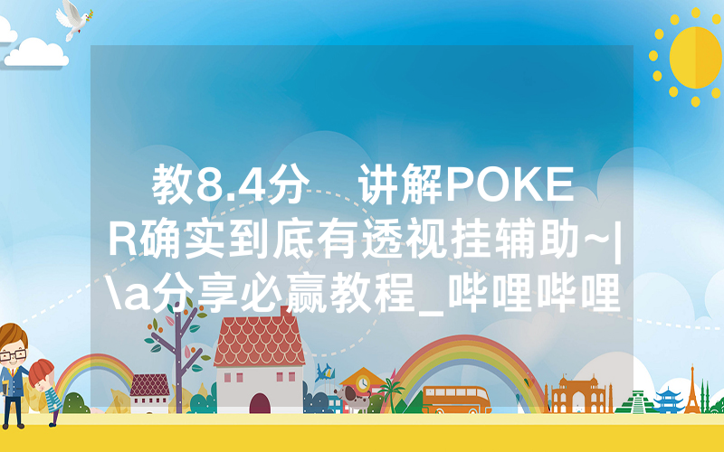 教8.4分鐘讲解POKER确实到底有透视挂辅助~|\a分享必赢教程_哔哩哔哩