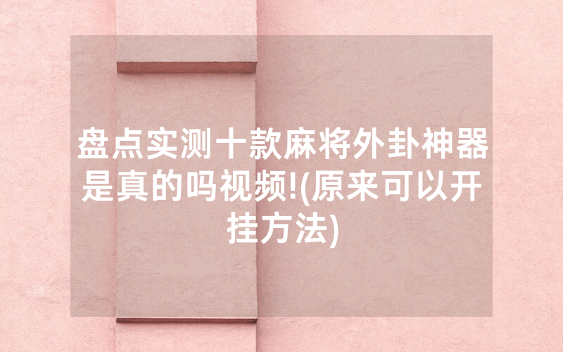 盘点实测十款麻将外卦神器是真的吗视频!(原来可以开挂方法)