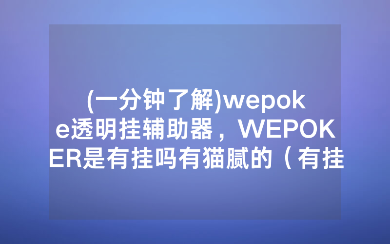 (一分钟了解)wepoke透明挂辅助器，WEPOKER是有挂吗有猫腻的（有挂规律）