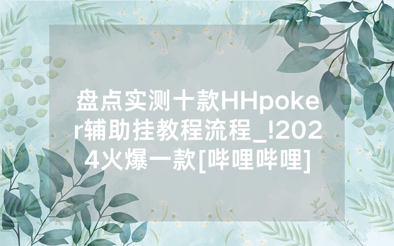 盘点实测十款HHpoker辅助挂教程流程_!2024火爆一款[哔哩哔哩]