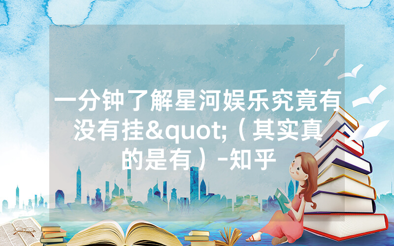 一分钟了解星河娱乐究竟有没有挂"（其实真的是有）-知乎