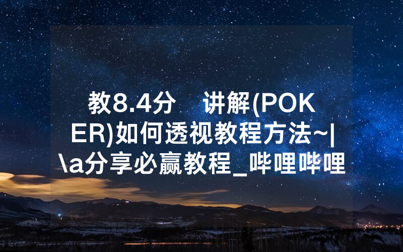教8.4分鐘讲解(POKER)如何透视教程方法~|\a分享必赢教程_哔哩哔哩