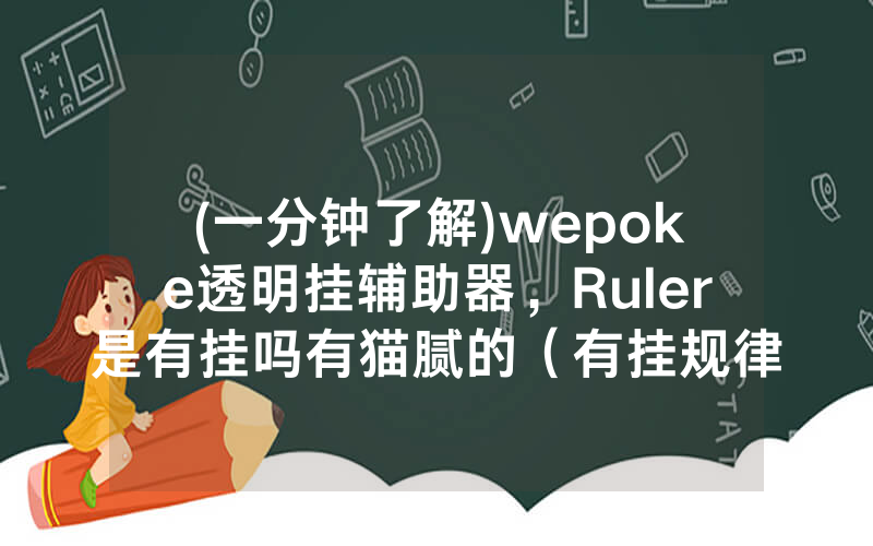 (一分钟了解)wepoke透明挂辅助器，Ruler是有挂吗有猫腻的（有挂规律）