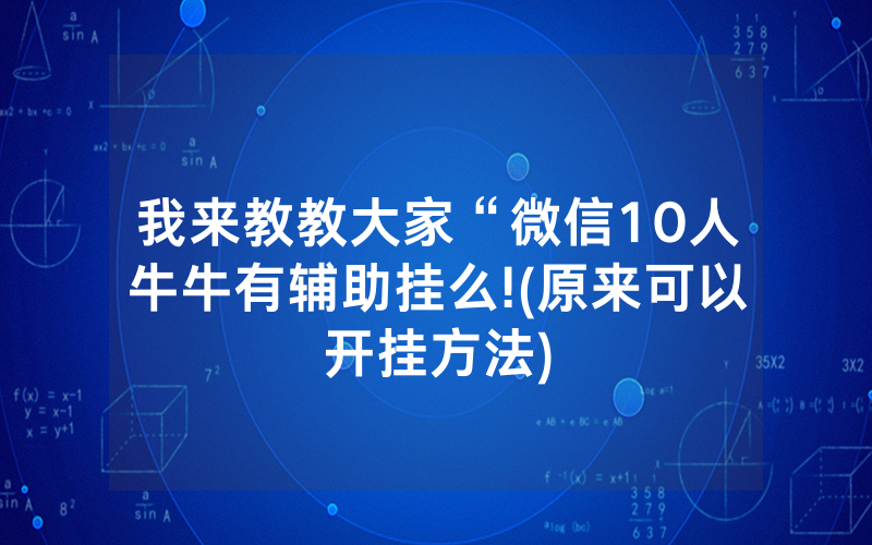 我来教教大家“微信10人牛牛有辅助挂么!(原来可以开挂方法)