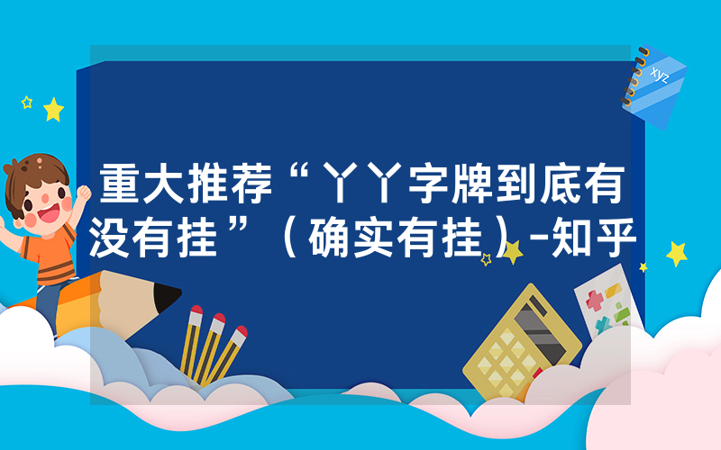 重大推荐“丫丫字牌到底有没有挂”（确实有挂）-知乎