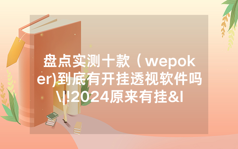 盘点实测十款（wepoker)到底有开挂透视软件吗\|!2024原来有挂<哔哩哔哩>