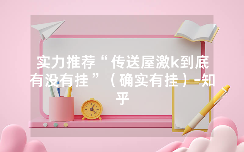 实力推荐“传送屋激k到底有没有挂”（确实有挂）-知乎