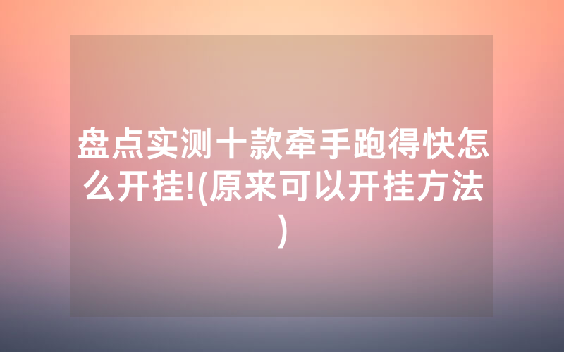 盘点实测十款牵手跑得快怎么开挂!(原来可以开挂方法)
