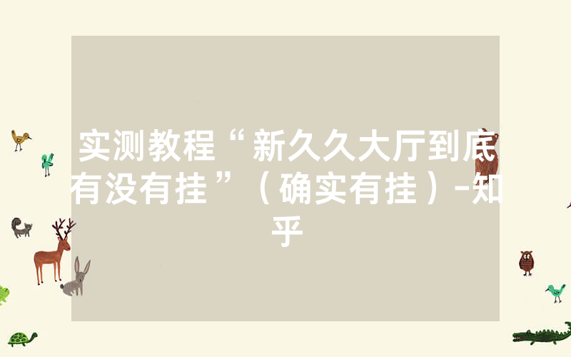 实测教程“新久久大厅到底有没有挂”（确实有挂）-知乎