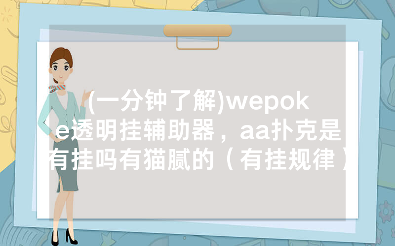 (一分钟了解)wepoke透明挂辅助器，aa扑克是有挂吗有猫腻的（有挂规律）