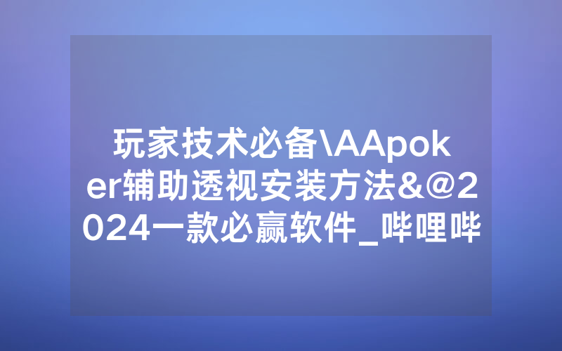 玩家技术必备\AApoker辅助透视安装方法&@2024一款必赢软件_哔哩哔哩