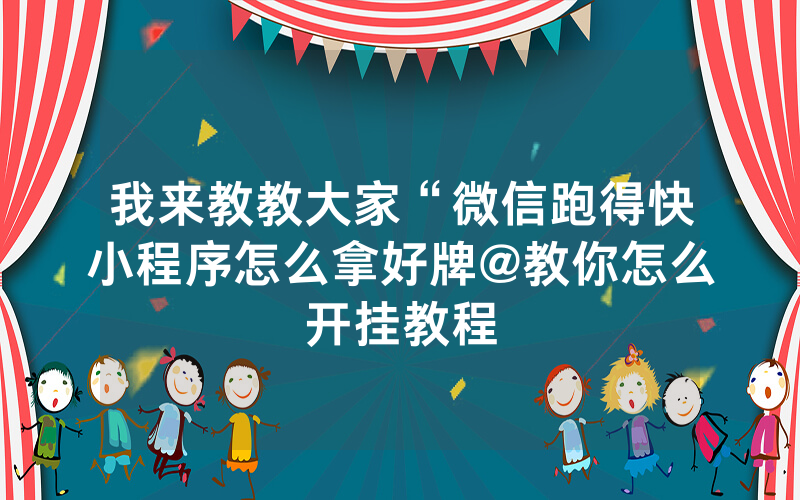 我来教教大家“微信跑得快小程序怎么拿好牌@教你怎么开挂教程