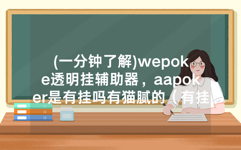 (一分钟了解)wepoke透明挂辅助器，aapoker是有挂吗有猫腻的（有挂规律）