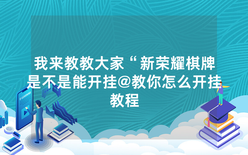 我来教教大家“新荣耀棋牌是不是能开挂@教你怎么开挂教程