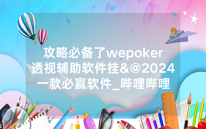 攻略必备了wepoker透视辅助软件挂&@2024一款必赢软件_哔哩哔哩