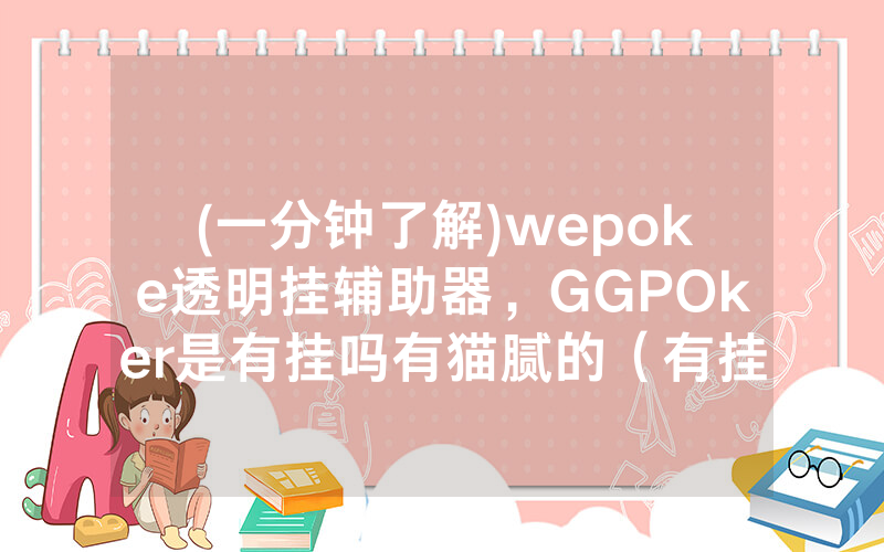 (一分钟了解)wepoke透明挂辅助器，GGPOker是有挂吗有猫腻的（有挂规律）
