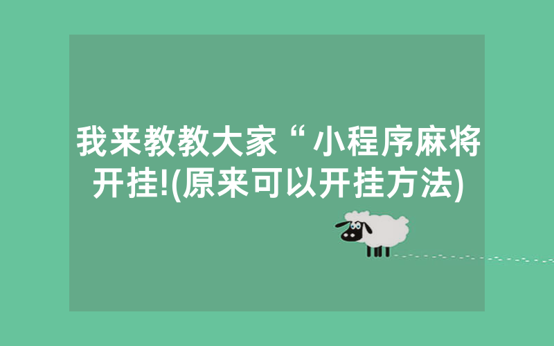 我来教教大家“小程序麻将开挂!(原来可以开挂方法)