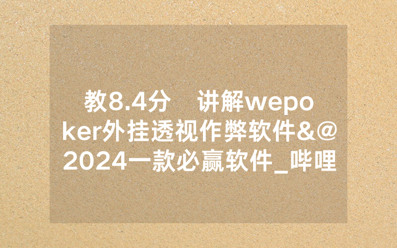 教8.4分鐘讲解wepoker外挂透视作弊软件&@2024一款必赢软件_哔哩哔哩