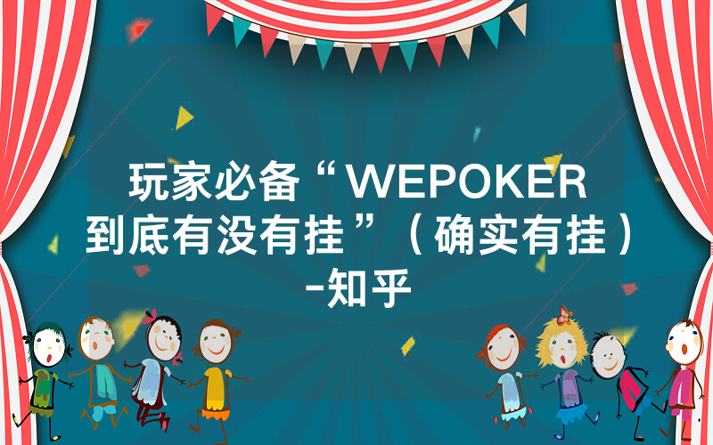 玩家必备“WEPOKER到底有没有挂”（确实有挂）-知乎