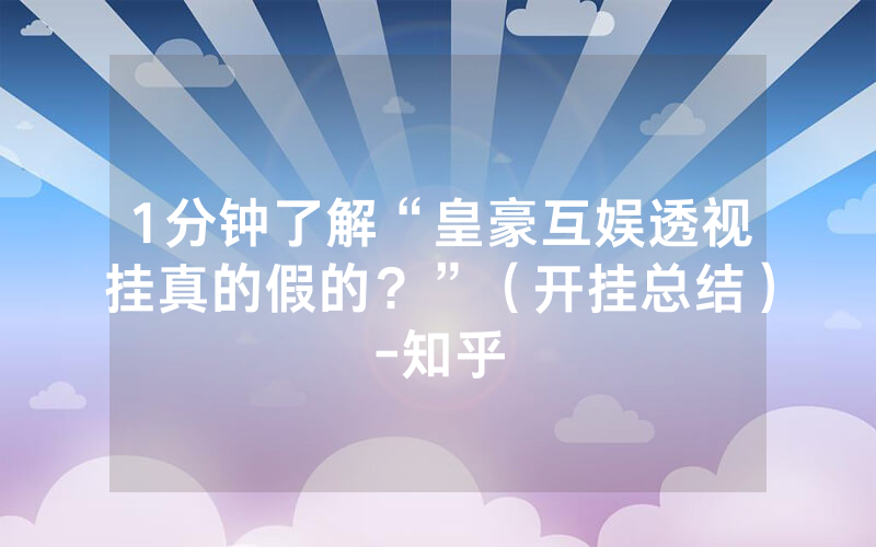 1分钟了解“皇豪互娱透视挂真的假的？”（开挂总结）-知乎