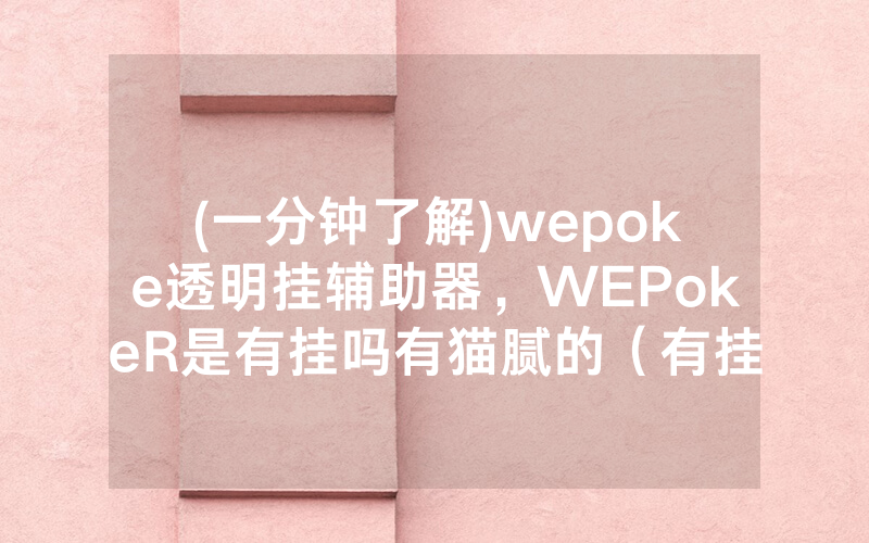 (一分钟了解)wepoke透明挂辅助器，WEPokeR是有挂吗有猫腻的（有挂规律）