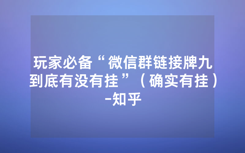 玩家必备“微信群链接牌九到底有没有挂”（确实有挂）-知乎