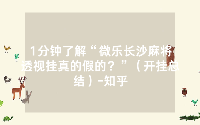 1分钟了解“微乐长沙麻将透视挂真的假的？”（开挂总结）-知乎