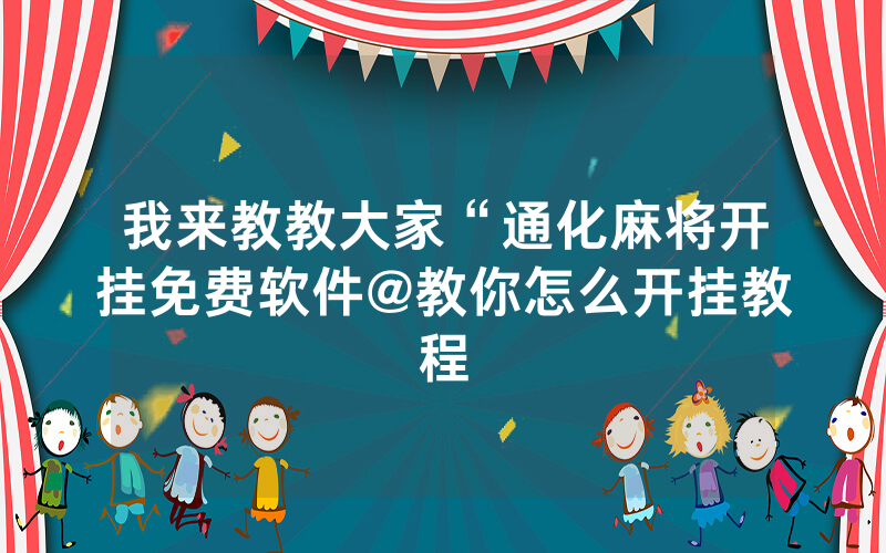 我来教教大家“通化麻将开挂免费软件@教你怎么开挂教程