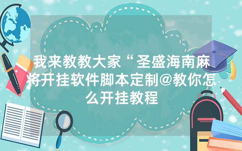 我来教教大家“圣盛海南麻将开挂软件脚本定制@教你怎么开挂教程