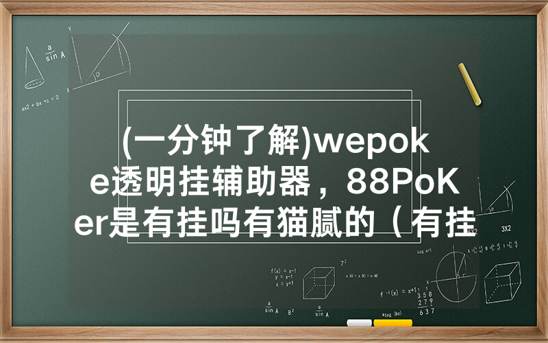 (一分钟了解)wepoke透明挂辅助器，88PoKer是有挂吗有猫腻的（有挂规律）