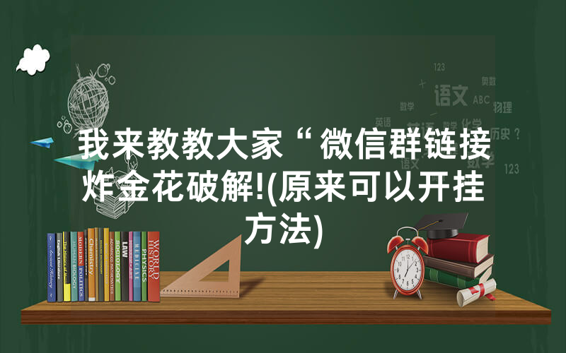 我来教教大家“微信群链接炸金花破解!(原来可以开挂方法)