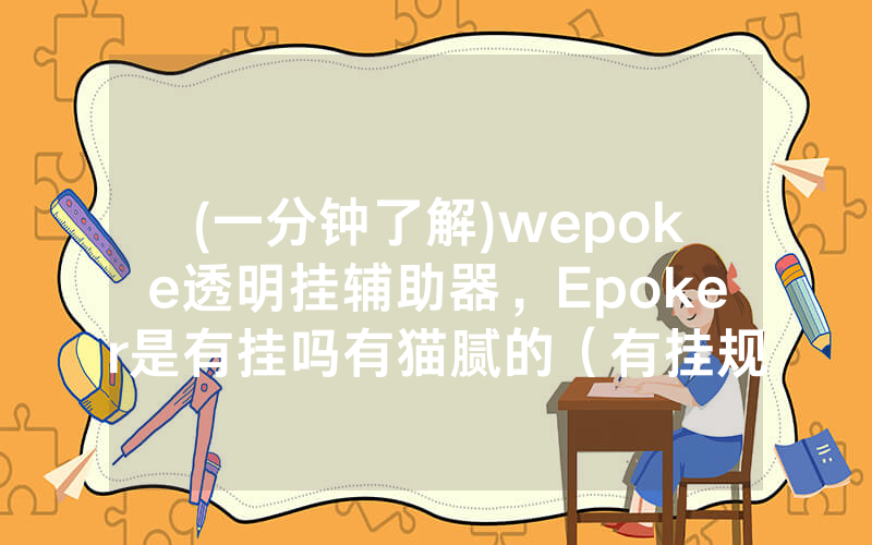 (一分钟了解)wepoke透明挂辅助器，Epoker是有挂吗有猫腻的（有挂规律）