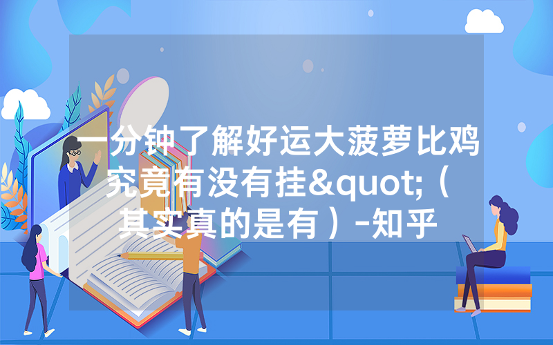 一分钟了解好运大菠萝比鸡究竟有没有挂"（其实真的是有）-知乎
