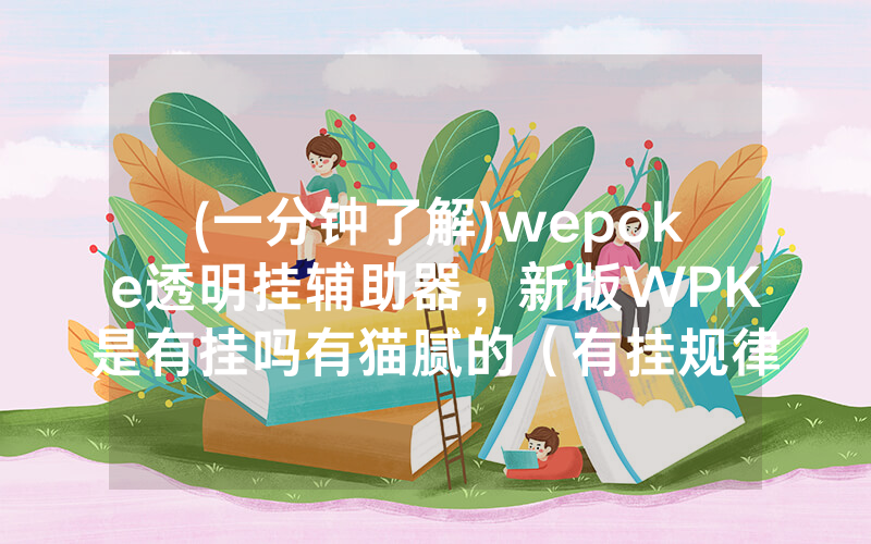 (一分钟了解)wepoke透明挂辅助器，新版WPK是有挂吗有猫腻的（有挂规律）