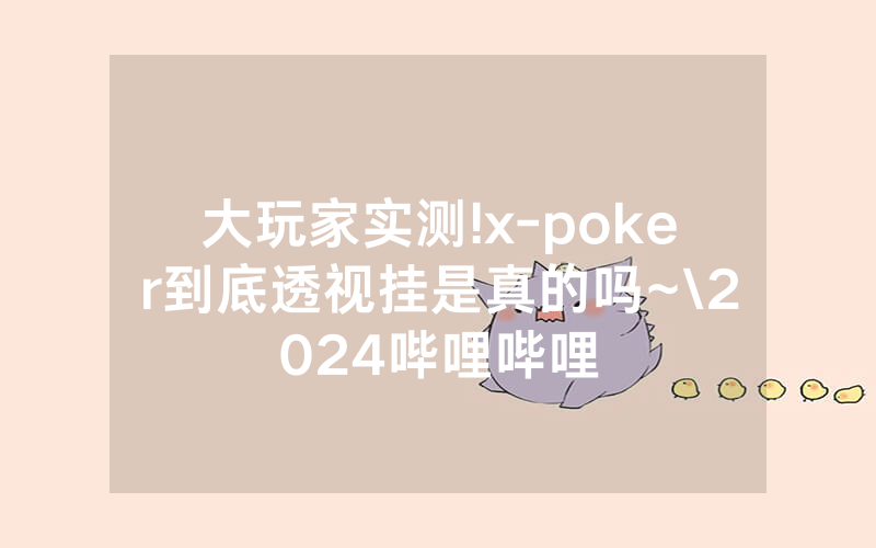 大玩家实测!x-poker到底透视挂是真的吗~\2024哔哩哔哩