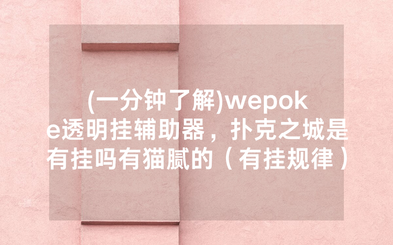 (一分钟了解)wepoke透明挂辅助器，扑克之城是有挂吗有猫腻的（有挂规律）