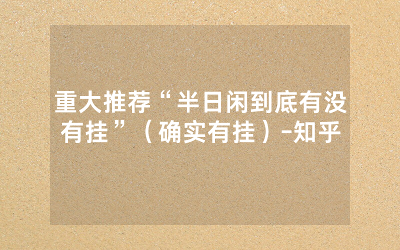 重大推荐“半日闲到底有没有挂”（确实有挂）-知乎