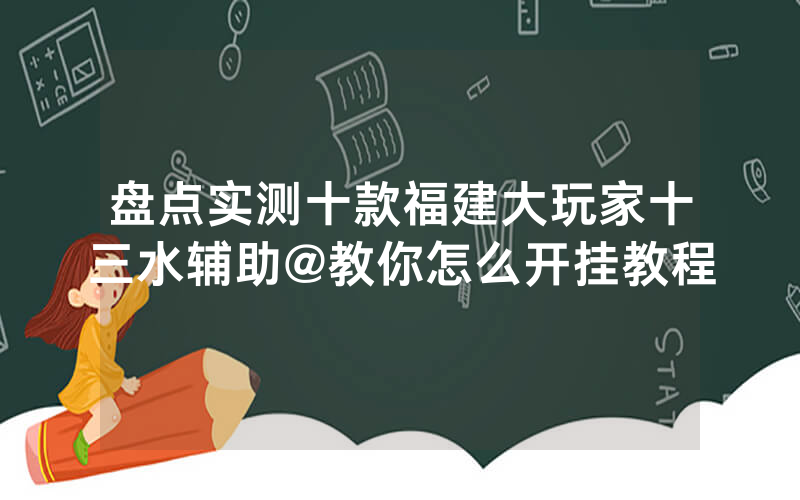 盘点实测十款福建大玩家十三水辅助@教你怎么开挂教程