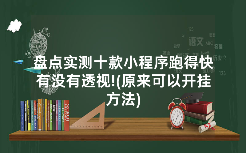 盘点实测十款小程序跑得快有没有透视!(原来可以开挂方法)