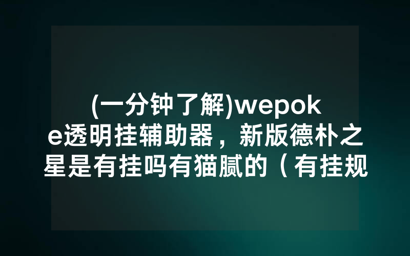 (一分钟了解)wepoke透明挂辅助器，新版德朴之星是有挂吗有猫腻的（有挂规律）