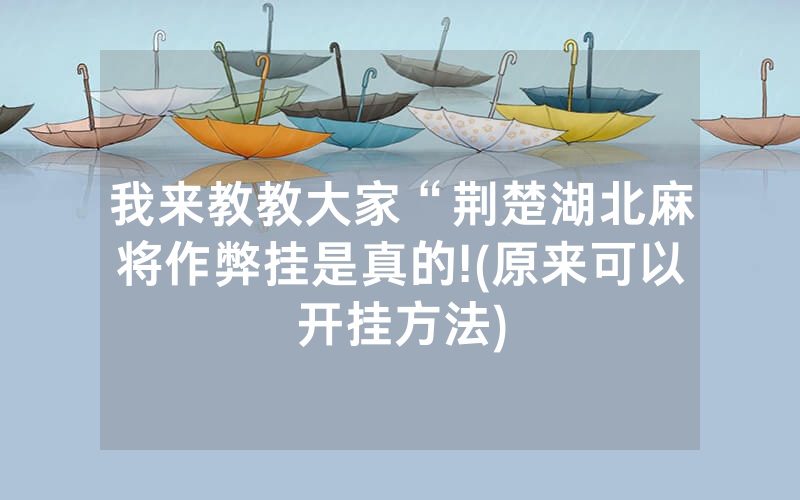 我来教教大家“荆楚湖北麻将作弊挂是真的!(原来可以开挂方法)