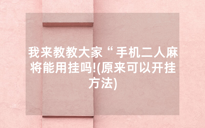 我来教教大家“手机二人麻将能用挂吗!(原来可以开挂方法)