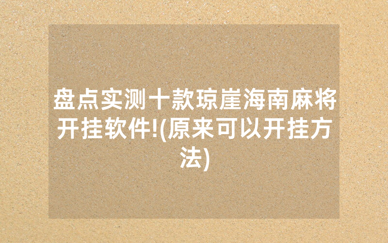 盘点实测十款琼崖海南麻将开挂软件!(原来可以开挂方法)