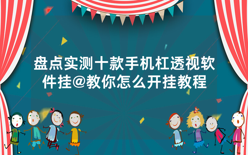 盘点实测十款手机杠透视软件挂@教你怎么开挂教程