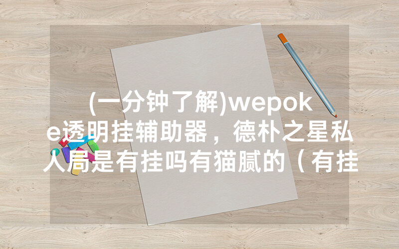 (一分钟了解)wepoke透明挂辅助器，德朴之星私人局是有挂吗有猫腻的（有挂规律）