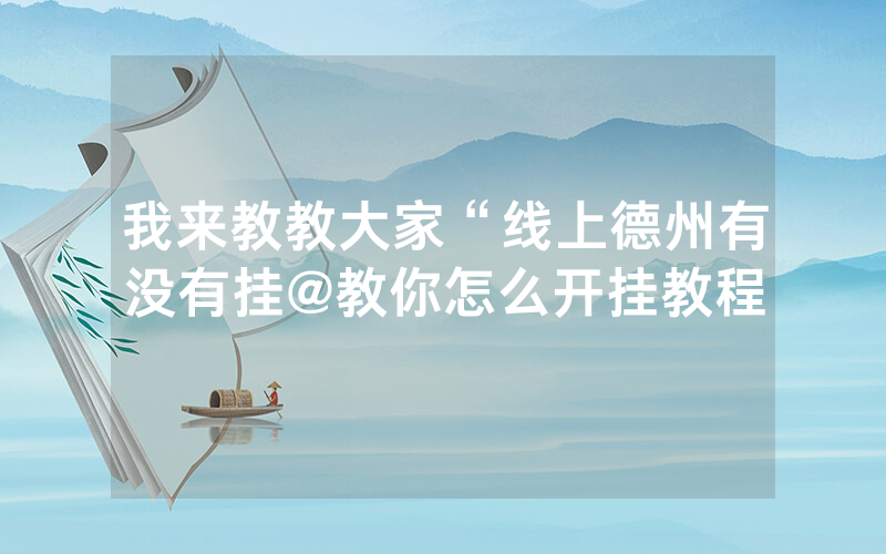 我来教教大家“线上德州有没有挂@教你怎么开挂教程