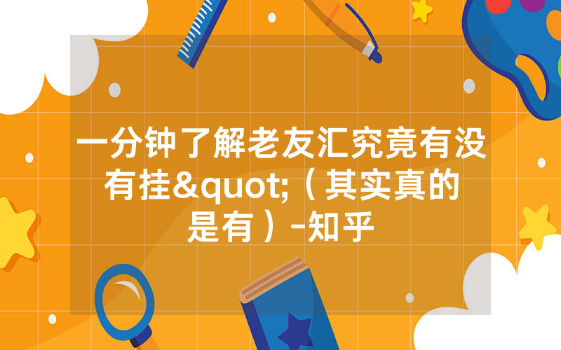 一分钟了解老友汇究竟有没有挂"（其实真的是有）-知乎