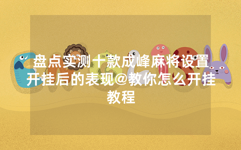 盘点实测十款成峰麻将设置开挂后的表现@教你怎么开挂教程
