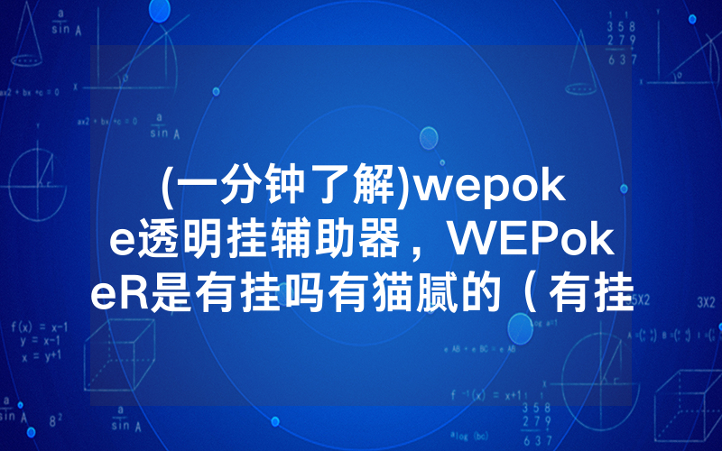 (一分钟了解)wepoke透明挂辅助器，WEPokeR是有挂吗有猫腻的（有挂规律）